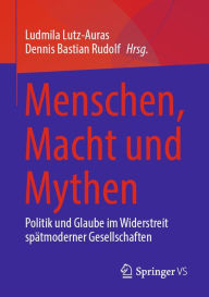 Title: Menschen, Macht und Mythen: Politik und Glaube im Widerstreit spätmoderner Gesellschaften, Author: Ludmila Lutz-Auras
