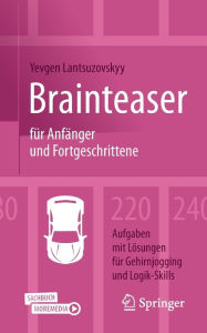 Title: Brainteaser für Anfänger und Fortgeschrittene: 220 Aufgaben mit Lösungen für Gehirnjogging und Logik-Skills, Author: Yevgen Lantsuzovskyy