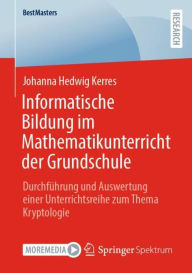 Title: Informatische Bildung im Mathematikunterricht der Grundschule: Durchführung und Auswertung einer Unterrichtsreihe zum Thema Kryptologie, Author: Johanna Hedwig Kerres