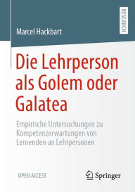 Title: Die Lehrperson als Golem oder Galatea: Empirische Untersuchungen zu Kompetenzerwartungen von Lernenden an Lehrpersonen, Author: Marcel Hackbart