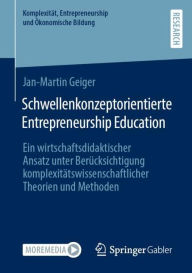 Title: Schwellenkonzeptorientierte Entrepreneurship Education: Ein wirtschaftsdidaktischer Ansatz unter Berücksichtigung komplexitätswissenschaftlicher Theorien und Methoden, Author: Jan-Martin Geiger