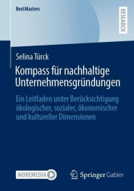 Title: Kompass für nachhaltige Unternehmensgründungen: Ein Leitfaden unter Berücksichtigung ökologischer, sozialer, ökonomischer und kultureller Dimensionen, Author: Selina Türck