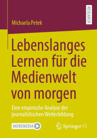 Title: Lebenslanges Lernen fu?r die Medienwelt von morgen: Eine empirische Analyse der journalistischen Weiterbildung, Author: Michaela Petek