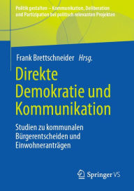Title: Direkte Demokratie und Kommunikation: Studien zu kommunalen Bürgerentscheiden und Einwohneranträgen, Author: Frank Brettschneider