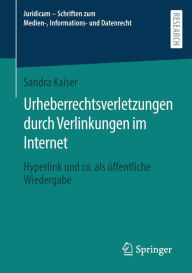 Title: Urheberrechtsverletzungen durch Verlinkungen im Internet: Hyperlink und co. als ï¿½ffentliche Wiedergabe, Author: Sandra Kaiser