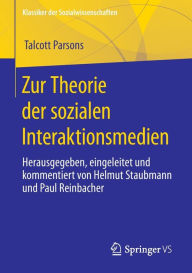 Title: Zur Theorie der sozialen Interaktionsmedien: Herausgegeben, eingeleitet und kommentiert von Helmut Staubmann und Paul Reinbacher, Author: Talcott Parsons