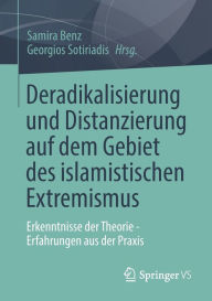 Title: Deradikalisierung und Distanzierung auf dem Gebiet des islamistischen Extremismus: Erkenntnisse der Theorie - Erfahrungen aus der Praxis, Author: Samira Benz