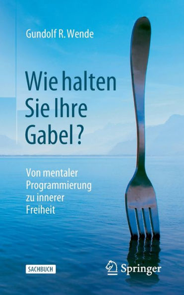 Wie halten Sie Ihre Gabel?: Von mentaler Programmierung zu innerer Freiheit