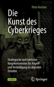 Title: Die Kunst des Cyberkrieges: Strategische und taktische Vorgehensweisen für Angriff und Verteidigung im digitalen Zeitalter, Author: Peter Kestner