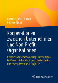 Title: Kooperationen zwischen Unternehmen und Non-Profit-Organisationen: Gemeinsam Verantwortung übernehmen: Leitfaden für konstruktive, glaubwürdige und transparente CSR-Projekte, Author: Gabriele Faber-Wiener