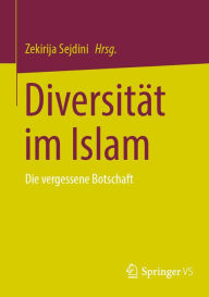 Title: Diversität im Islam: Die vergessene Botschaft, Author: Zekirija Sejdini