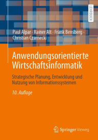 Title: Anwendungsorientierte Wirtschaftsinformatik: Strategische Planung, Entwicklung und Nutzung von Informationssystemen, Author: Paul Alpar