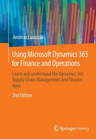 Title: Using Microsoft Dynamics 365 for Finance and Operations: Learn and understand the Dynamics 365 Supply Chain Management and Finance apps, Author: Andreas Luszczak