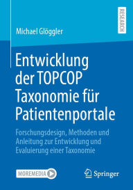Title: Entwicklung der TOPCOP Taxonomie für Patientenportale: Forschungsdesign, Methoden und Anleitung zur Entwicklung und Evaluierung einer Taxonomie, Author: Michael Glöggler