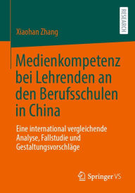 Title: Medienkompetenz bei Lehrenden an den Berufsschulen in China: Eine international vergleichende Analyse, Fallstudie und Gestaltungsvorschläge, Author: Xiaohan Zhang