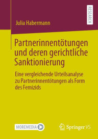 Title: Partnerinnentötungen und deren gerichtliche Sanktionierung: Eine vergleichende Urteilsanalyse zu Partnerinnentötungen als Form des Femizids, Author: Julia Habermann