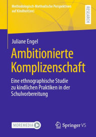 Title: Ambitionierte Komplizenschaft: Eine ethnographische Studie zu kindlichen Praktiken in der Schulvorbereitung, Author: Juliane Engel