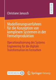 Title: Modellierungsverfahren fï¿½r die Konzeption von komplexen Systemen in der Fernsehproduktion: Operationalisierung des Systems Engineering fï¿½r die digitale Transformation im Fernsehen, Author: Christiane Janusch