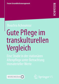 Title: Gute Pflege im transkulturellen Vergleich: Eine Studie in der stationären Altenpflege unter Betrachtung immaterieller Werte, Author: Bouchra Achoumrar