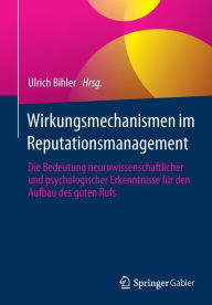 Title: Wirkungsmechanismen im Reputationsmanagement: Die Bedeutung neurowissenschaftlicher und psychologischer Erkenntnisse für den Aufbau des guten Rufs, Author: Ulrich Bihler