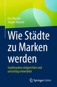 Title: Wie Stï¿½dte zu Marken werden: Stadtmarken zielgerichtet und umsichtig entwickeln, Author: Eric Hïusler