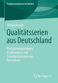 Title: Qualitätsserien aus Deutschland: Produktionspraktiken, Erzählweisen und Transformationen des Fernsehens, Author: Florian Krauß