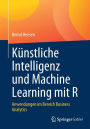 Künstliche Intelligenz und Machine Learning mit R: Anwendungen im Bereich Business Analytics
