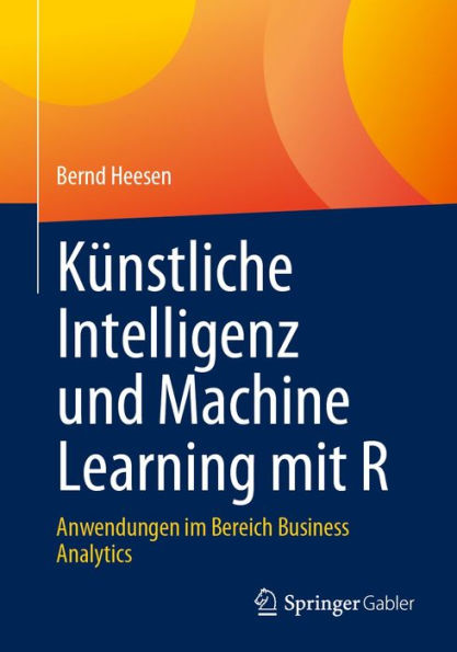 Kï¿½nstliche Intelligenz und Machine Learning mit R: Anwendungen im Bereich Business Analytics