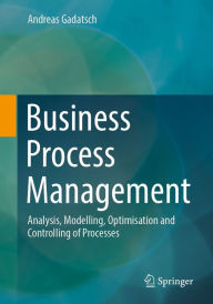 Title: Business Process Management: Analysis, Modelling, Optimisation and Controlling of Processes, Author: Andreas Gadatsch