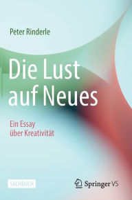 Title: Die Lust auf Neues: Ein Essay über Kreativität, Author: Peter Rinderle