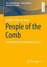 Title: People of the Comb: Zeitgenï¿½ssiche Haarpolitik in Ghana, Author: Sandrine Micossï-Aikins