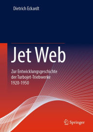 Title: Jet Web: Zur Entwicklungsgeschichte der Turbojet-Triebwerke 1920-1950, Author: Dietrich Eckardt