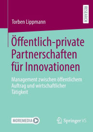Title: Öffentlich-private Partnerschaften für Innovationen: Management zwischen öffentlichem Auftrag und wirtschaftlicher Tätigkeit, Author: Torben Lippmann