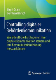 Title: Controlling digitaler Behï¿½rdenkommunikation: Wie ï¿½ffentliche Institutionen ihre digitale Kommunikation steuern und ihre Kommunikationsleistung messen kï¿½nnen, Author: Birgit Grain