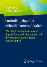 Title: Controlling digitaler Behördenkommunikation: Wie öffentliche Institutionen ihre digitale Kommunikation steuern und ihre Kommunikationsleistung messen können, Author: Birgit Grain