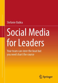 Title: Social Media for Leaders: Your team can steer the boat but you need chart the course, Author: Stefanie Babka