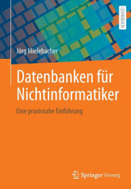 Title: Datenbanken für Nichtinformatiker: Eine praxisnahe Einführung, Author: Jörg Mielebacher