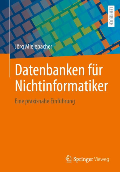 Datenbanken fï¿½r Nichtinformatiker: Eine praxisnahe Einfï¿½hrung