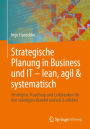 Strategische Planung in Business und IT - lean, agil & systematisch: Strategien, Roadmap und Leitplanken fï¿½r den stï¿½ndigen Wandel einfach & effektiv