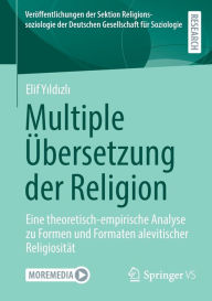 Title: Multiple Übersetzung der Religion: Eine theoretisch-empirische Analyse zu Formen und Formaten alevitischer Religiosität, Author: Elif Yildizli