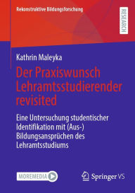 Title: Der Praxiswunsch Lehramtsstudierender revisited: Eine Untersuchung studentischer Identifikation mit (Aus-)Bildungsansprï¿½chen des Lehramtsstudiums, Author: Kathrin Maleyka