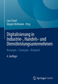 Title: Digitalisierung in Industrie-, Handels- und Dienstleistungsunternehmen: Konzepte - Lösungen - Beispiele, Author: Lars Fend