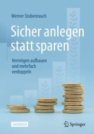 Title: Sicher anlegen statt sparen: Vermögen aufbauen und mehrfach verdoppeln, Author: Werner Stubenrauch