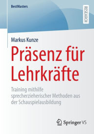 Title: Präsenz für Lehrkräfte: Training mithilfe sprecherzieherischer Methoden aus der Schauspielausbildung, Author: Markus Kunze