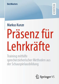 Title: Prï¿½senz fï¿½r Lehrkrï¿½fte: Training mithilfe sprecherzieherischer Methoden aus der Schauspielausbildung, Author: Markus Kunze
