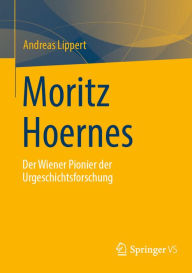 Title: Moritz Hoernes: Pionier der Urgeschichtsforschung, Author: Andreas Lippert