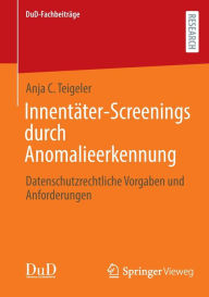 Title: Innentäter-Screenings durch Anomalieerkennung: Datenschutzrechtliche Vorgaben und Anforderungen, Author: Anja C. Teigeler
