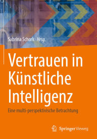 Title: Vertrauen in Künstliche Intelligenz: Eine multi-perspektivische Betrachtung, Author: Sabrina Schork