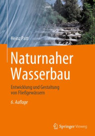 Title: Naturnaher Wasserbau: Entwicklung und Gestaltung von Fließgewässern, Author: Heinz Patt