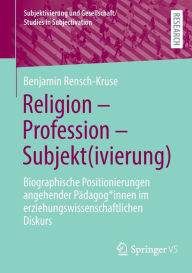 Title: Religion - Profession - Subjekt(ivierung): Biographische Positionierungen angehender Pädagog*innen im erziehungswissenschaftlichen Diskurs, Author: Benjamin Rensch-Kruse